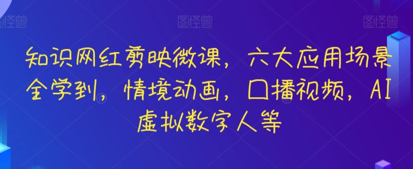 知识网红剪映微课，六大应用场景全学到，情境动画，囗播视频，AI虚拟数字人等 - 163资源网-163资源网