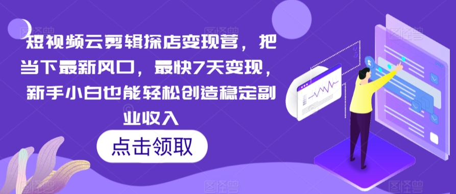 短视频云剪辑探店变现营，把当下最新风口，最快7天变现，新手小白也能轻松创造稳定副业收入 - 163资源网-163资源网