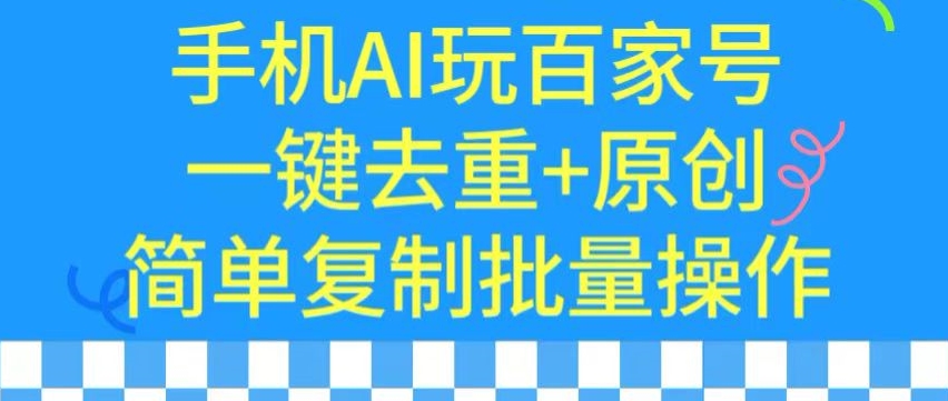 用手机AI玩百家号，一键去重+原创，简单复制批量操作【揭秘】 - 163资源网-163资源网