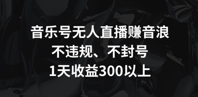 音乐号无人直播赚音浪，不违规、不封号，1天收益300+【揭秘】 - 163资源网-163资源网