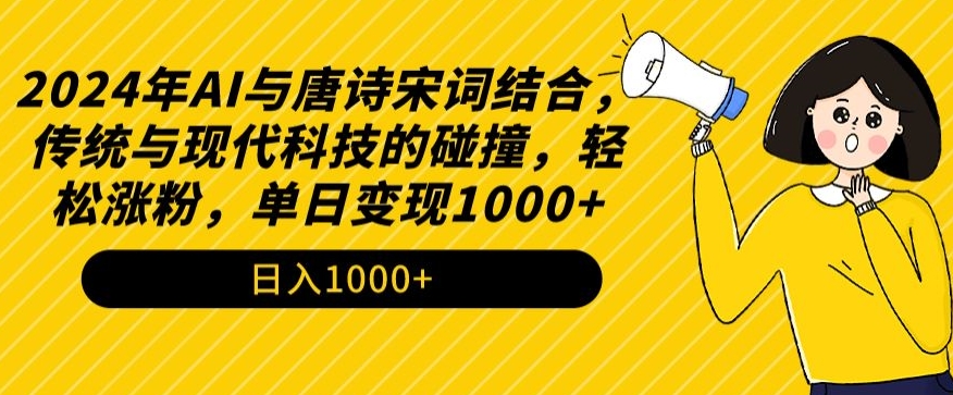 2024年AI与唐诗宋词结合，传统与现代科技的碰撞，轻松涨粉，单日变现1000+【揭秘】 - 163资源网-163资源网