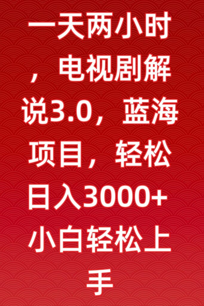 一天两小时，电视剧解说3.0，蓝海项目，轻松日入3000+小白轻松上手【揭秘】 - 163资源网-163资源网