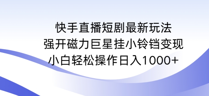 快手直播短剧最新玩法，强开磁力巨星挂小铃铛变现，小白轻松操作日入1000+【揭秘】 - 163资源网-163资源网