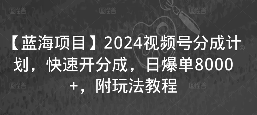 【蓝海项目】2024视频号分成计划，快速开分成，日爆单8000+，附玩法教程 - 163资源网-163资源网