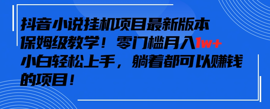 抖音最新小说挂机项目，保姆级教学，零成本月入1w+，小白轻松上手【揭秘】 - 163资源网-163资源网