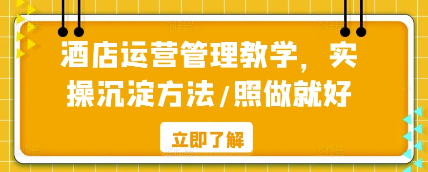 酒店运营管理教学，实操沉淀方法/照做就好 - 163资源网-163资源网