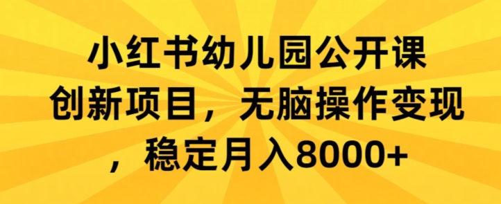 小红书幼儿园公开课创新项目，无脑操作变现，稳定月入8000+ - 163资源网-163资源网