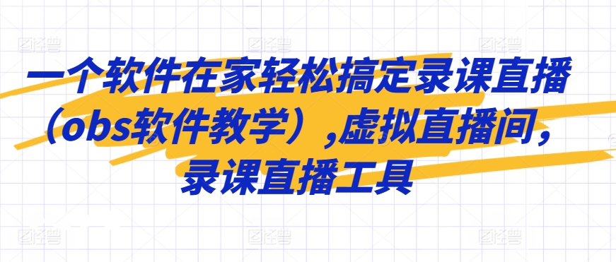 一个软件在家轻松搞定录课直播（obs软件教学）,虚拟直播间，录课直播工具 - 163资源网-163资源网