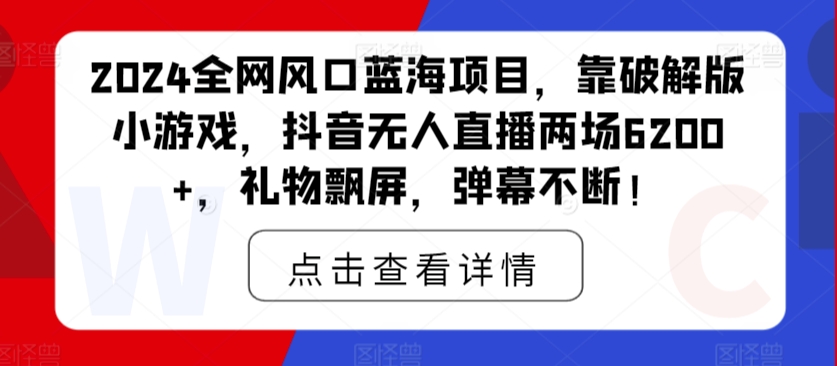 2024全网风口蓝海项目，靠破解版小游戏，抖音无人直播两场6200+，礼物飘屏，弹幕不断！ - 163资源网-163资源网