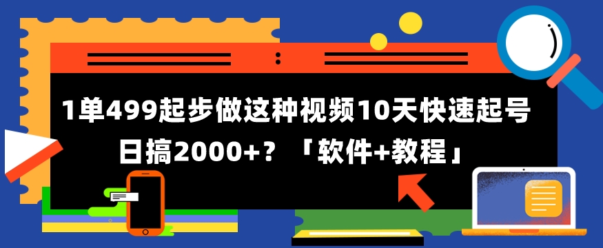 1单499起步，做这种视频10天快速起号日搞2000+？「软件+教程」 - 163资源网-163资源网