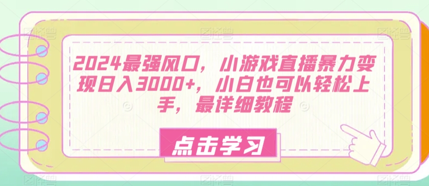 2024最强风口，小游戏直播暴力变现日入3000+，小白也可以轻松上手，最详细教程 - 163资源网-163资源网