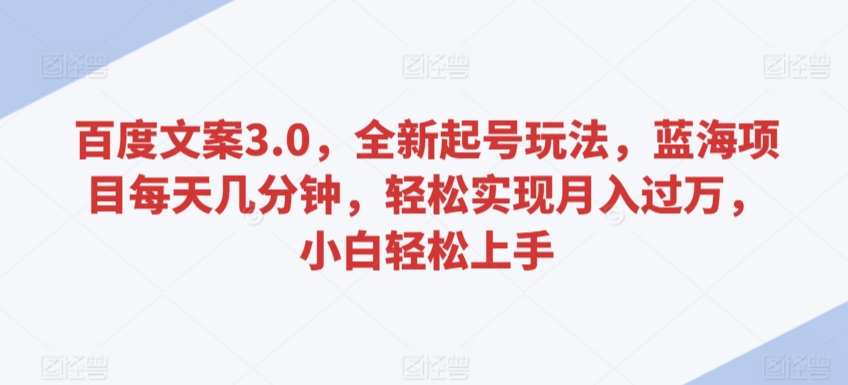 百度文案3.0，全新起号玩法，蓝海项目每天几分钟，轻松实现月入过万，小白轻松上手【揭秘】 - 163资源网-163资源网