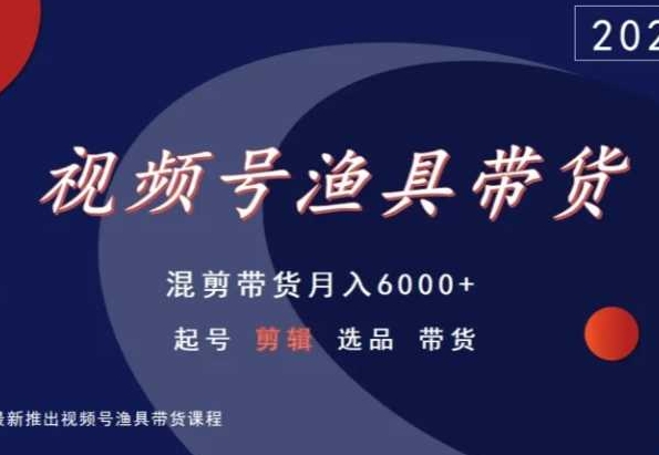 视频号渔具带货，混剪带货月入6000+，起号剪辑选品带货 - 163资源网-163资源网