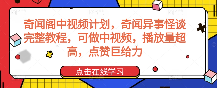 奇闻阁中视频计划，奇闻异事怪谈完整教程，可做中视频，播放量超高，点赞巨给力 - 163资源网-163资源网