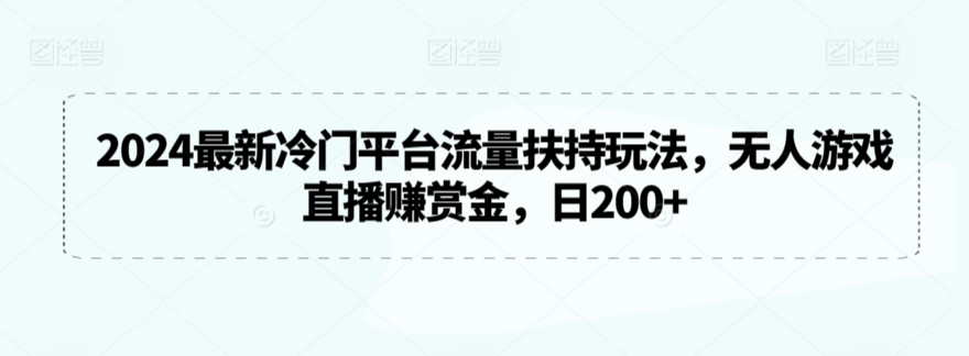 2024最新冷门平台流量扶持玩法，无人游戏直播赚赏金，日200+【揭秘】 - 163资源网-163资源网