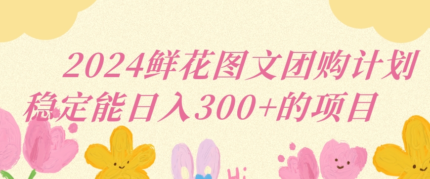 2024鲜花图文团购计划小白能稳定每日收入三位数的项目【揭秘】 - 163资源网-163资源网