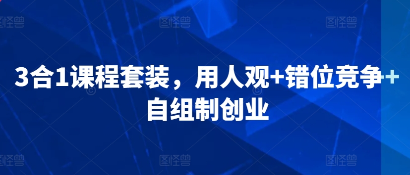 3合1课程套装，用人观+错位竞争+自组制创业 - 163资源网-163资源网