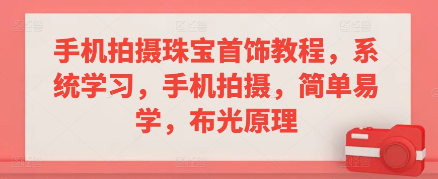 手机拍摄珠宝首饰教程，系统学习，手机拍摄，简单易学，布光原理 - 163资源网-163资源网