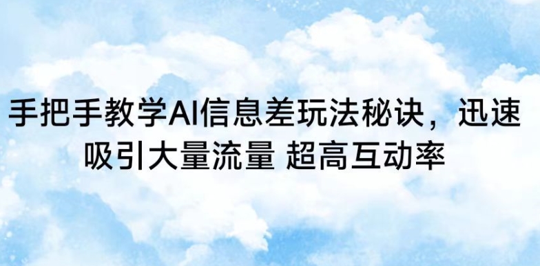 手把手教学AI信息差玩法秘诀，迅速吸引大量流量，超高互动率【揭秘】 - 163资源网-163资源网