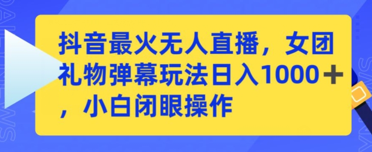 抖音最火无人直播，女团礼物弹幕玩法，日赚一千＋，小白闭眼操作【揭秘】 - 163资源网-163资源网