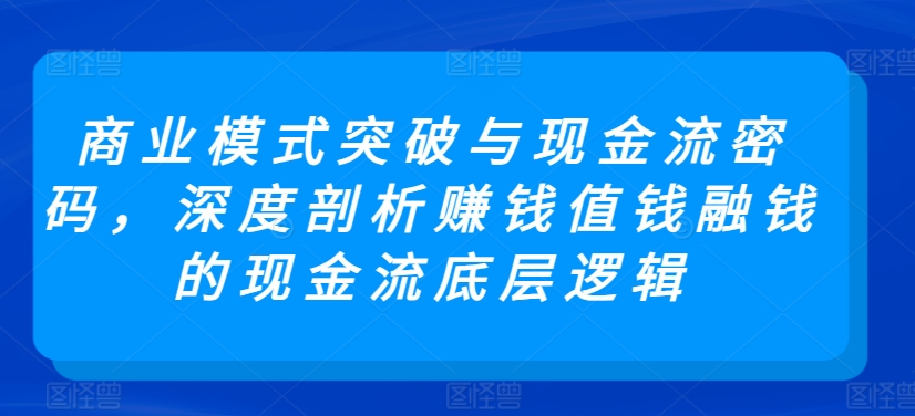 商业模式突破与现金流密码，深度剖析赚钱值钱融钱的现金流底层逻辑 - 163资源网-163资源网