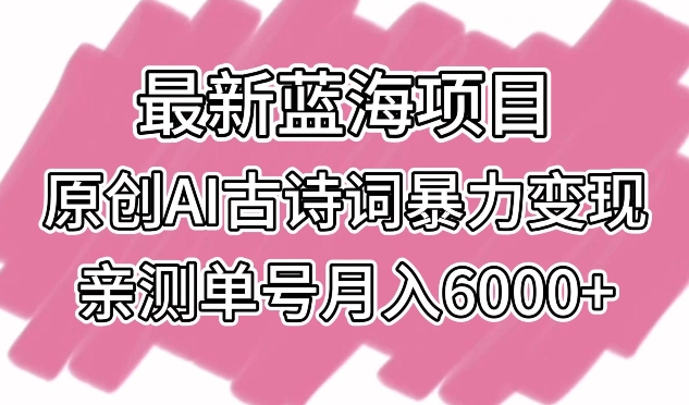 最新蓝海项目，原创AI古诗词暴力变现，亲测单号月入6000+【揭秘】 - 163资源网-163资源网