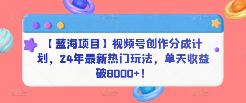 【蓝海项目】视频号创作分成计划，24年最新热门玩法，单天收益破8000+！【揭秘】 - 163资源网-163资源网