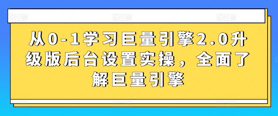 从0-1学习巨量引擎2.0升级版后台设置实操，全面了解巨量引擎 - 163资源网-163资源网