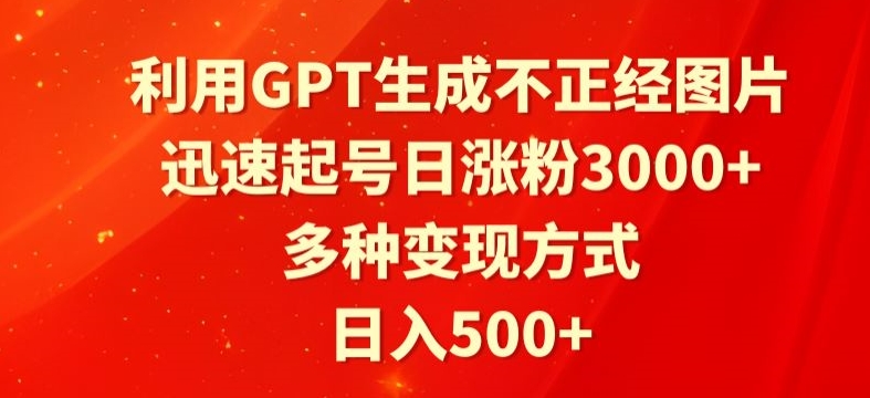 利用GPT生成不正经图片，迅速起号日涨粉3000+，多种变现方式，日入500+ - 163资源网-163资源网