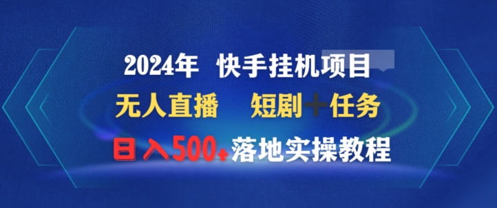 2024年快手挂机项目无人直播短剧＋任务日入500+落地实操教程 - 163资源网-163资源网