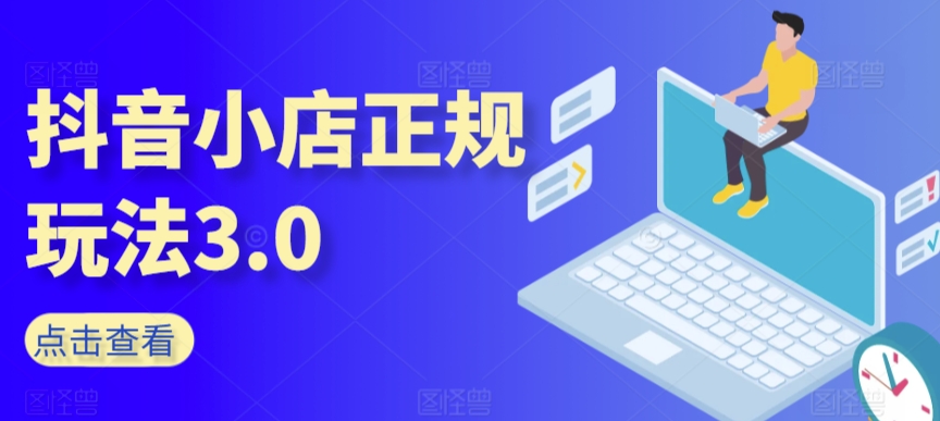 抖音小店正规玩法3.0，抖音入门基础知识、抖音运营技术、达人带货邀约、全域电商运营等 - 163资源网-163资源网