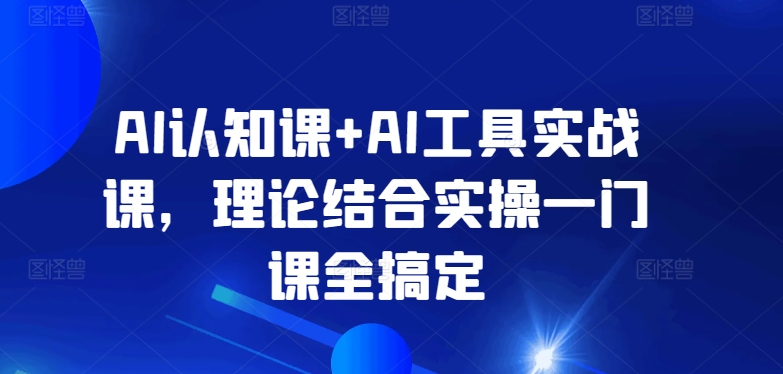 AI认知课+AI工具实战课，理论结合实操一门课全搞定 - 163资源网-163资源网