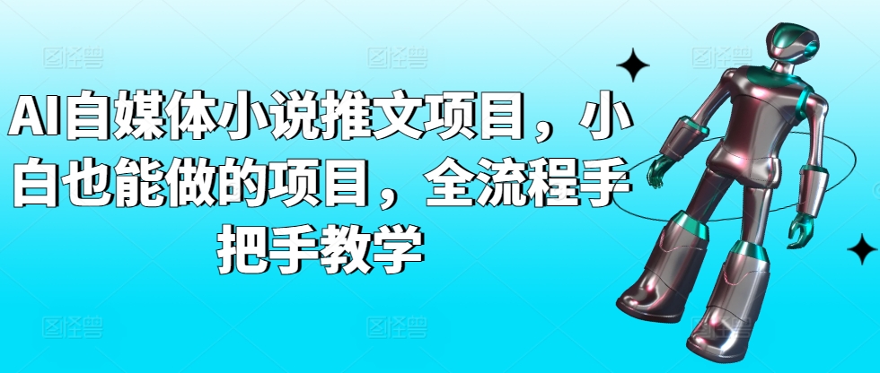 AI自媒体小说推文项目，小白也能做的项目，全流程手把手教学 - 163资源网-163资源网