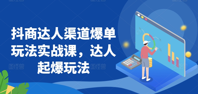 抖商达人渠道爆单玩法实战课，达人起爆玩法 - 163资源网-163资源网