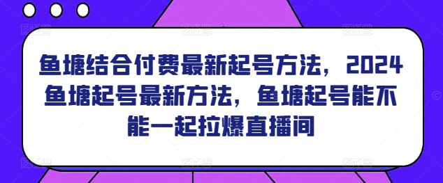 鱼塘结合付费最新起号方法，​2024鱼塘起号最新方法，鱼塘起号能不能一起拉爆直播间 - 163资源网-163资源网