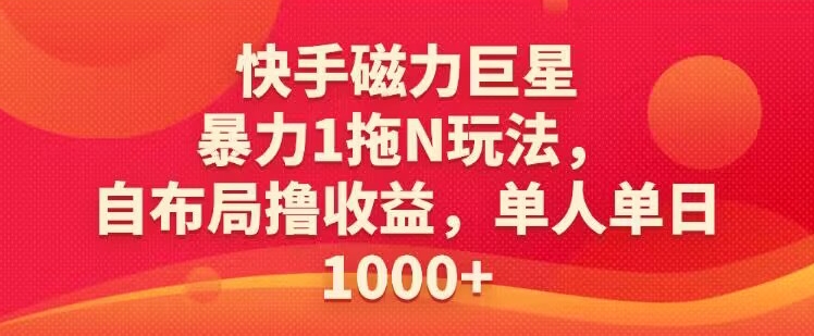 快手磁力巨星暴力1拖N玩法，自布局撸收益，单人单日1000 - 163资源网-163资源网