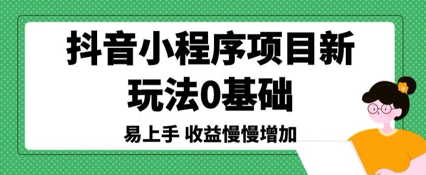 抖音小程序项目新玩法，0基础易上手，收益慢慢增加 - 163资源网-163资源网