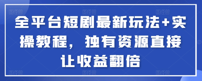 全平台短剧最新玩法+实操教程，独有资源直接让收益翻倍【揭秘】 - 163资源网-163资源网