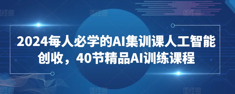 2024每人必学的AI集训课人工智能创收，40节精品AI训练课程 - 163资源网-163资源网