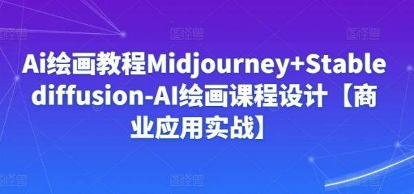 Ai绘画教程Midjourney+Stablediffusion-AI绘画课程设计【商业应用实战】 - 163资源网-163资源网