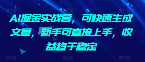 AI掘金实战营，可快速生成文章，新手可直接上手，收益趋于稳定 - 163资源网-163资源网