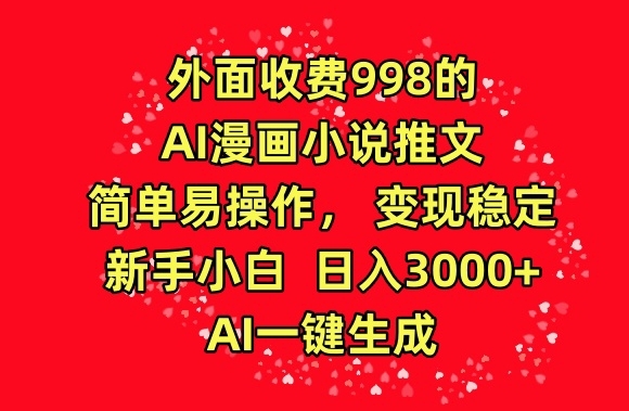 外面收费998的AI漫画小说推文，简单易操作，变现稳定，新手小白日入3000+，AI一键生成【揭秘】 - 163资源网-163资源网