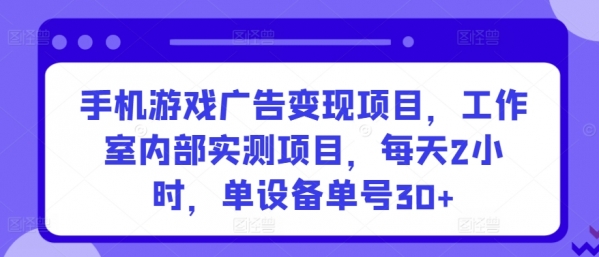 手机游戏广告变现项目，工作室内部实测项目，每天2小时，单设备单号30+【揭秘】 - 163资源网-163资源网