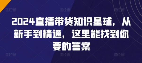 2024直播带货知识星球，从新手到精通，这里能找到你要的答案 - 163资源网-163资源网