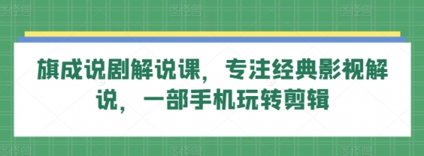 旗成说剧解说课，专注经典影视解说，一部手机玩转剪辑 - 163资源网-163资源网