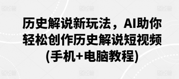 历史解说新玩法，AI助你轻松创作历史解说短视频(手机+电脑教程) - 163资源网-163资源网