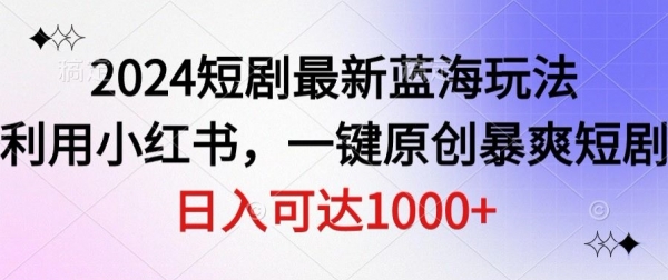 2024短剧最新蓝海玩法，利用小红书，一键原创暴爽短剧，日入可达1000+ - 163资源网-163资源网