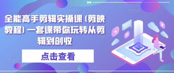 全能高手剪辑实操课(剪映教程)一套课带你玩转从剪辑到创收 - 163资源网-163资源网