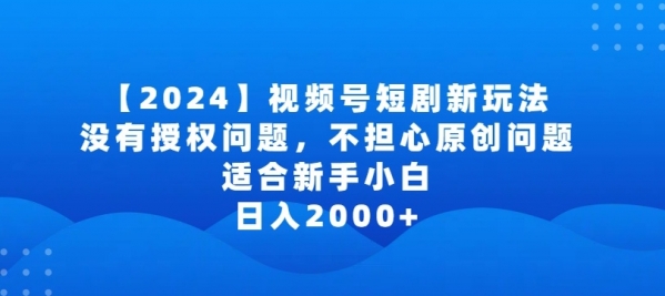 2024视频号短剧玩法，没有授权问题，不担心原创问题，适合新手小白，日入2000+【揭秘】 - 163资源网-163资源网