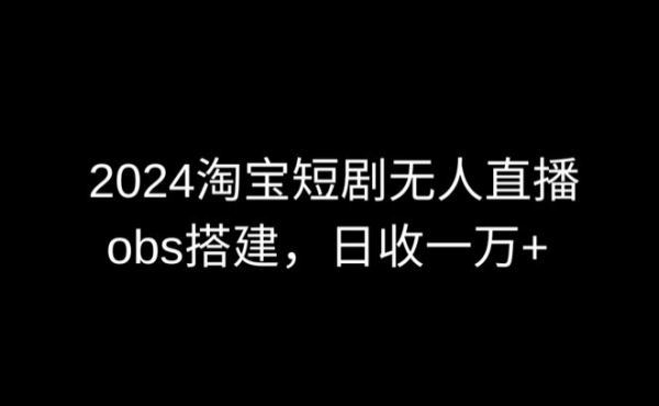 2024最新淘宝短剧无人直播，obs多窗口搭建，日收6000+【揭秘】 - 163资源网-163资源网